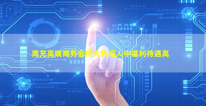 南充高端商务会所火热招人中福利待遇高